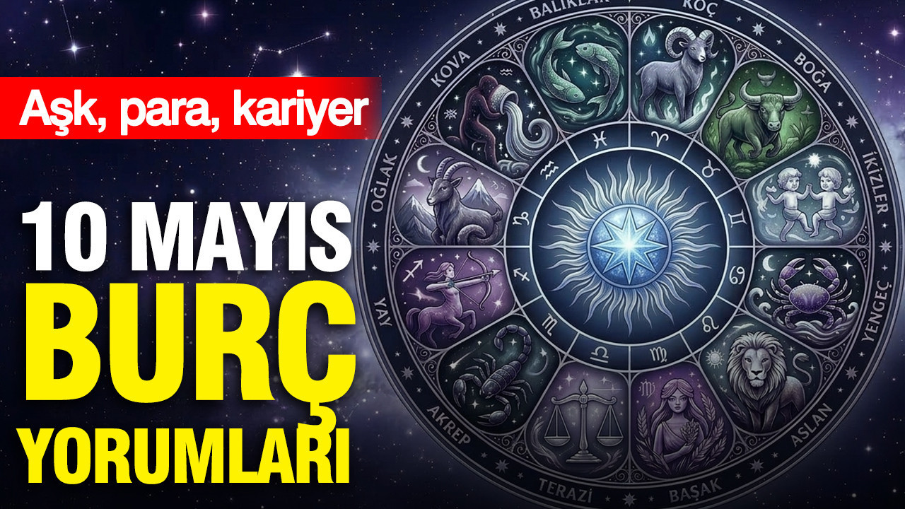 10 Mayıs günlük burç yorumları: Aşk, para, kariyer