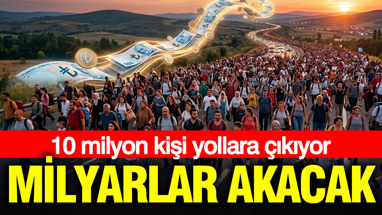 10 milyon kişi yollara çıkıyor: Milyarlar akacak