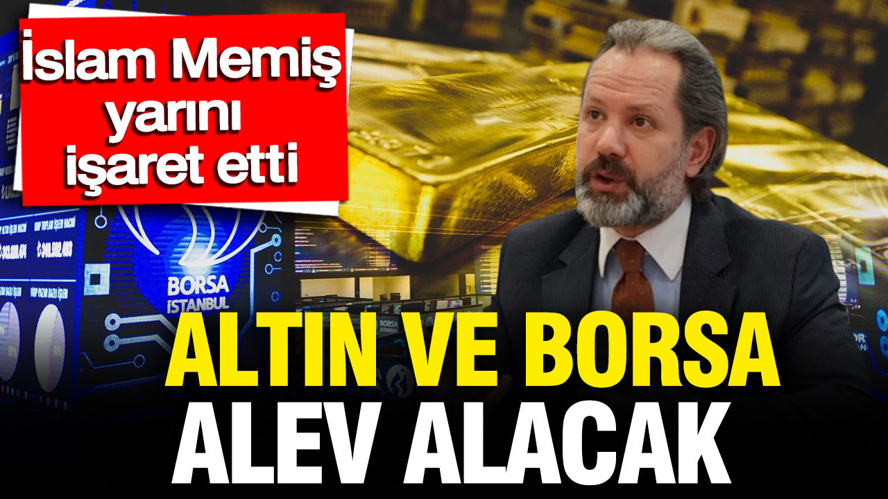 Altın ve borsada ya tamam ya devam günü: İslam Memiş yarına dikkat çekti: Bambaşka bir güne uyanabiliriz