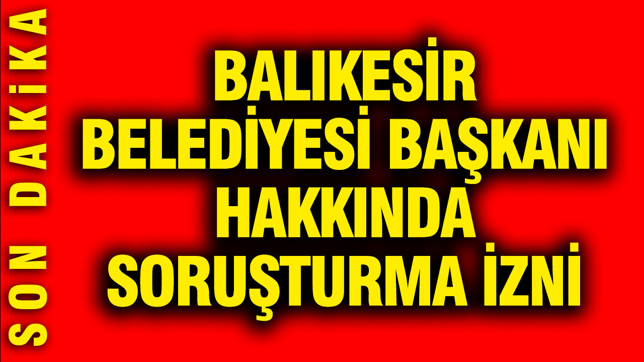 Balıkesir Belediye Başkanı Ahmet Akın hakkında soruşturma izni