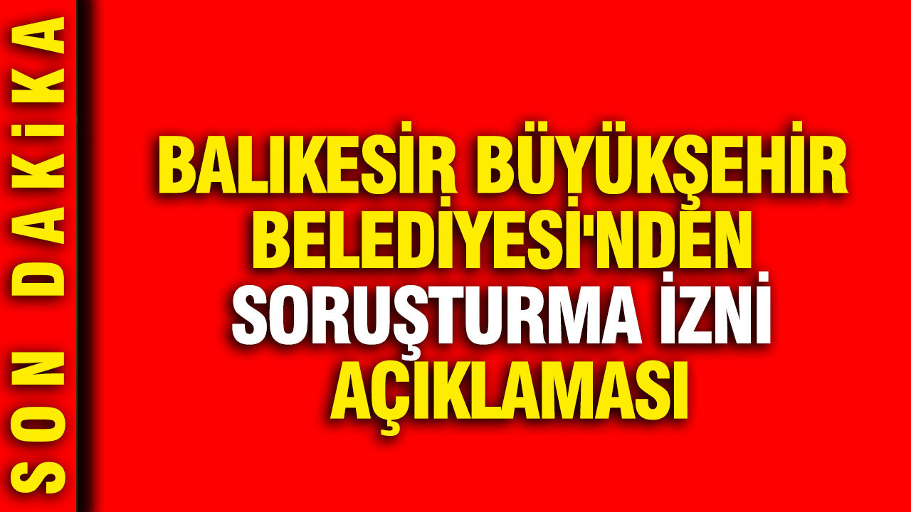 Balıkesir Büyükşehir Belediyesi'nden soruşturma izni açıklaması