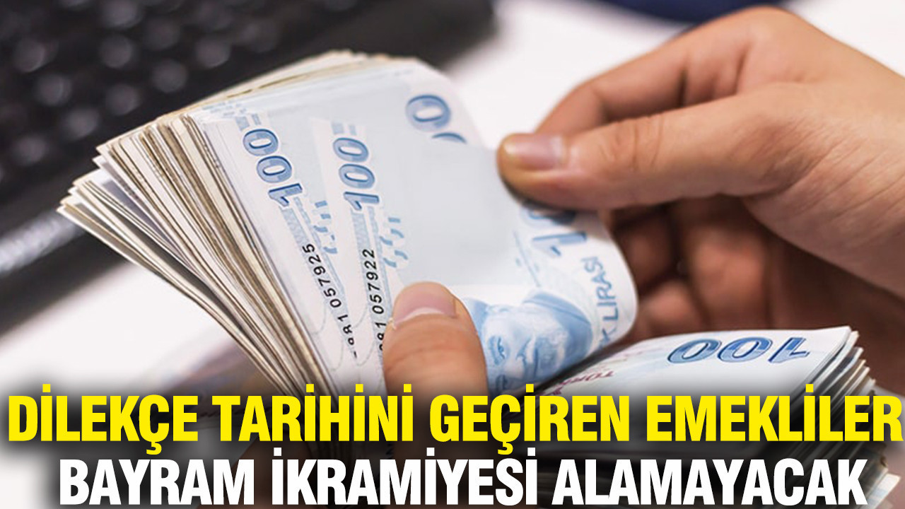 Dilekçe tarihini geçiren emekliler bayram ikramiyesi alamayacak