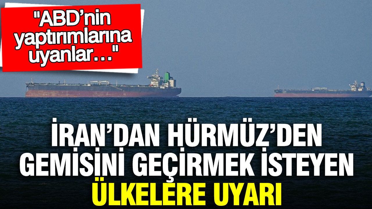 İran’dan Hürmüz’den gemisini geçirmek isteyen ülkelere uyarı: ABD’nin yaptırımlarına uyanlar…