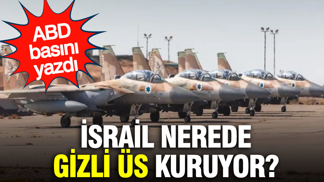 İsrail nerede gizli üs kuruyor? ABD basını yazdı