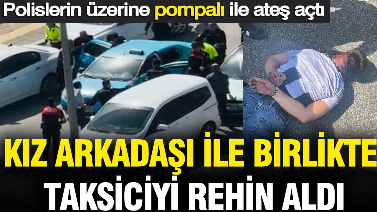 Kız arkadaşı ile birlikte taksiciyi rehin aldı: Polisle çatıştı