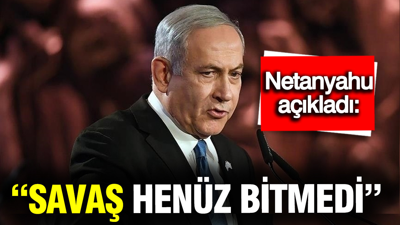 Netanyahu: Savaş henüz bitmedi