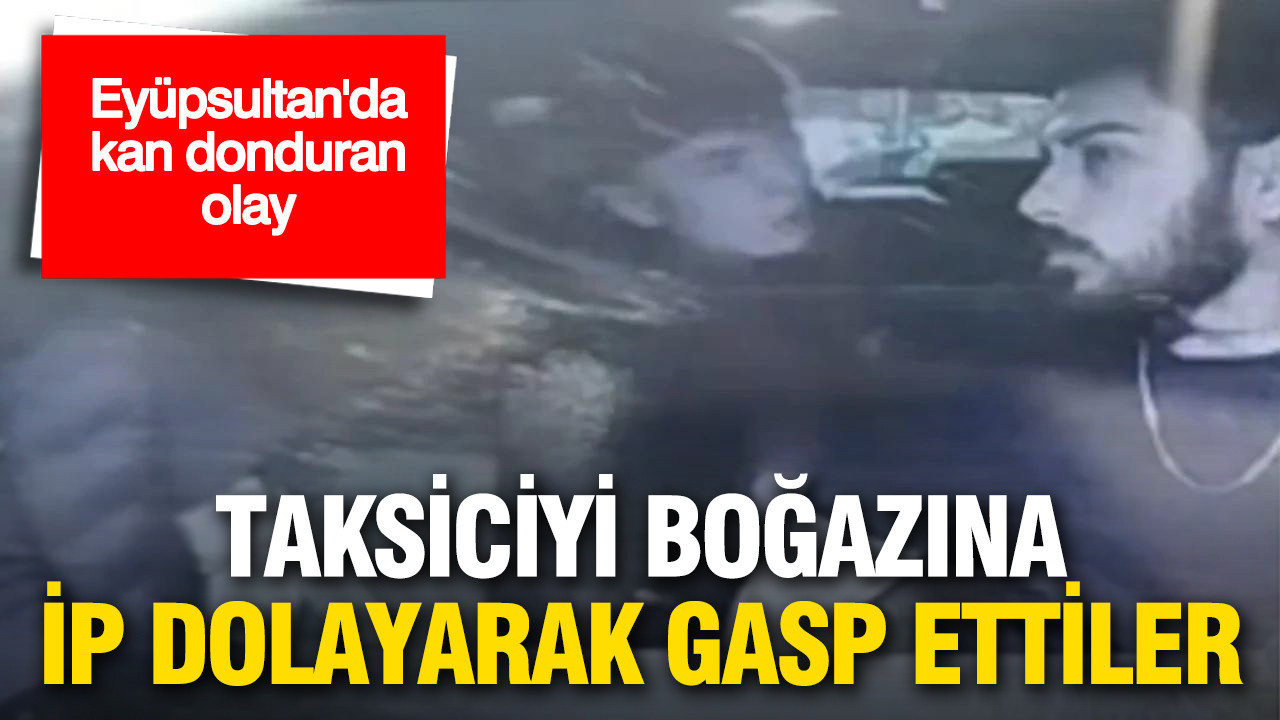 Taksiciyi boğazına ip dolayarak gasp ettiler