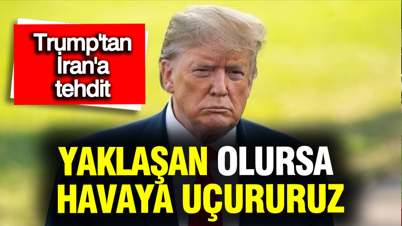 Trump’tan İran’a yeni tehdit: Yaklaşan olursa havaya uçururuz