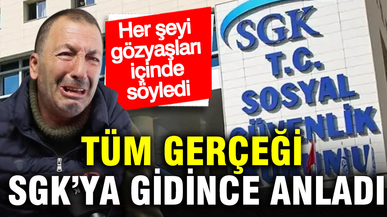 Tüm gerçeği SGK’ya gidince anladı: Her şeyi gözyaşları içinde söyledi