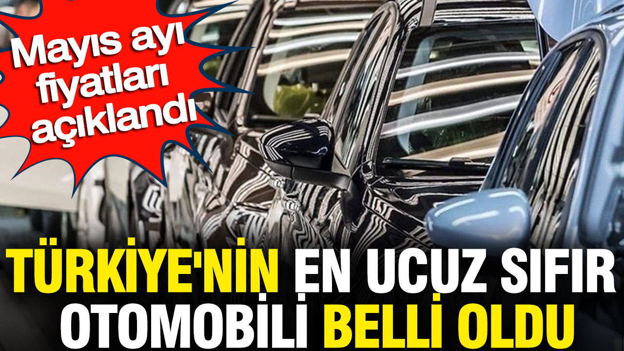 Türkiye'nin en ucuz 0 otomobili belli oldu: Mayıs ayı fiyatları açıklandı