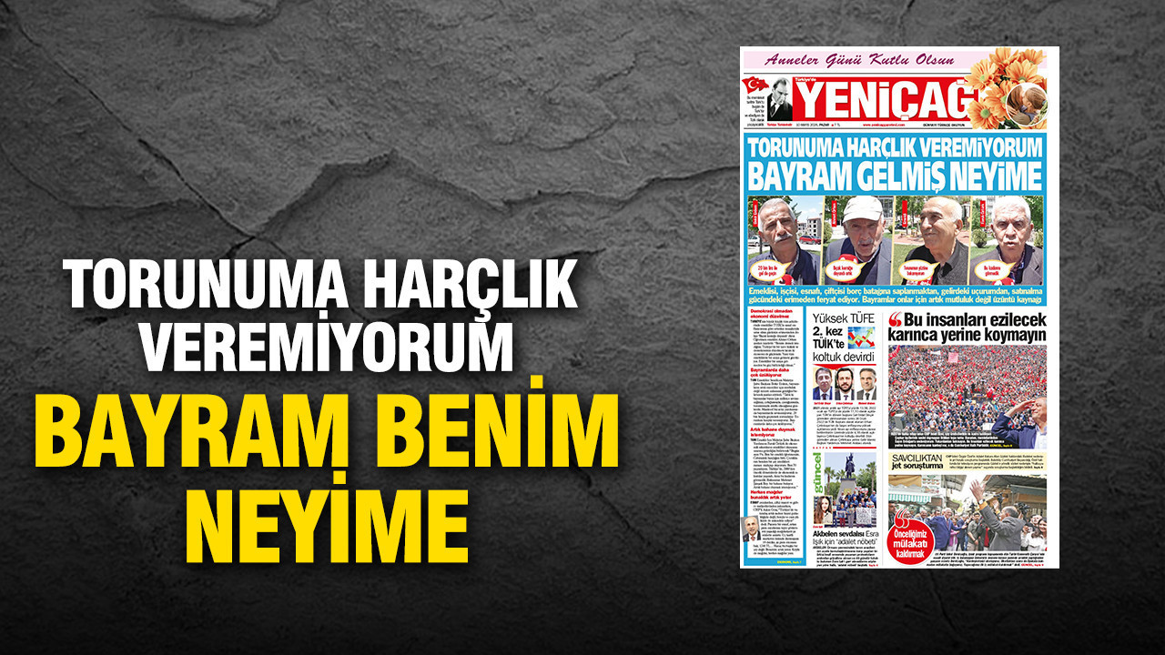 Yeniçağ Gazetesi: 'Torunuma harçlık veremiyorum bayram benim neyime'
