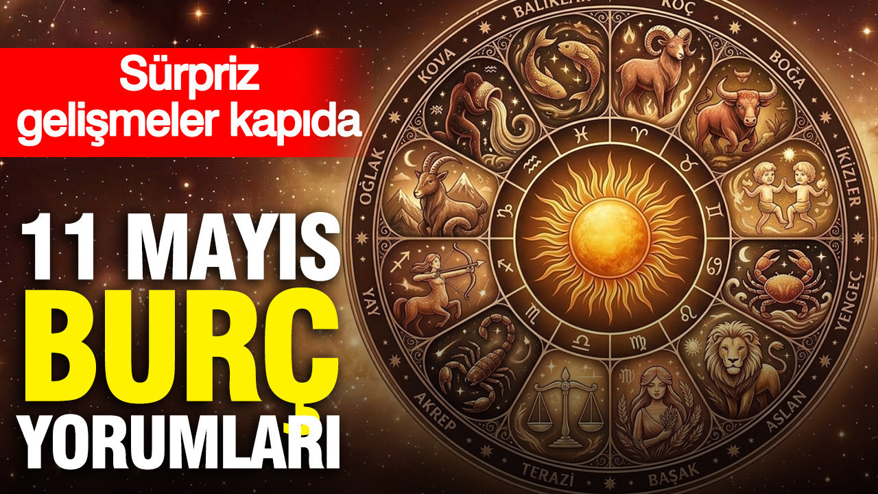 11 Mayıs günlük burç yorumları: Sürpriz gelişmeler kapıda