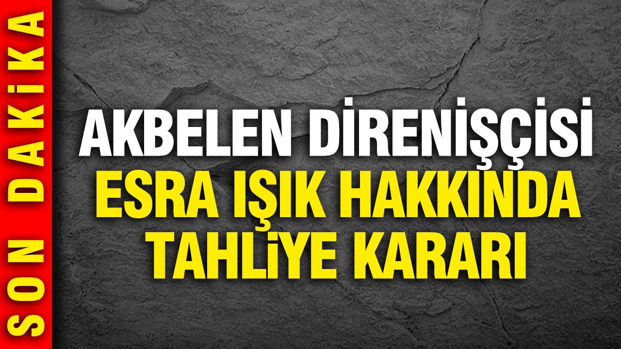 Akbelen direnişçisi Esra Işık'a tahliye