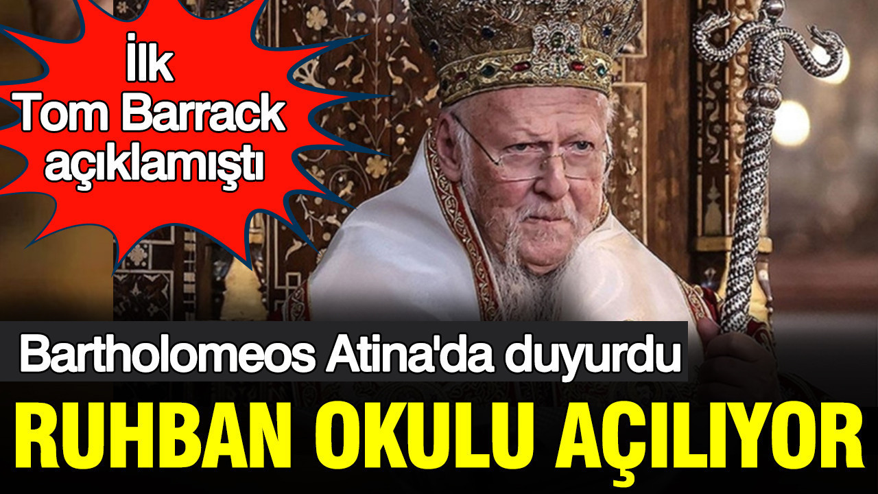Bartholomeos Atina'da duyurdu: Ruhban okulu açılıyor; ilk Tom Barrack açıklamıştı