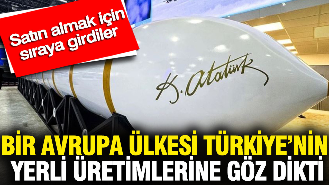 Bir Avrupa ülkesi Türkiye’nin yerli üretimlerine göz dikti: Satın almak için sıraya girdiler