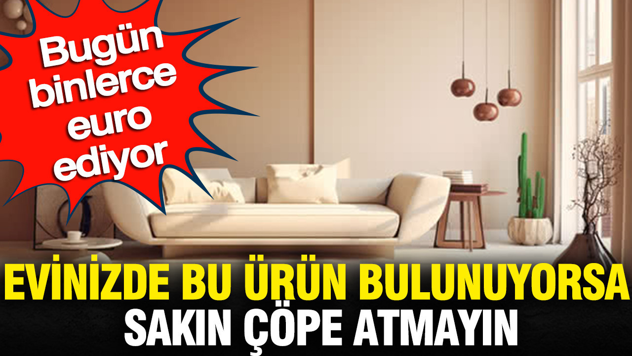 Evinizde bulunuyorsa bu ürünü sakın çöpe atmayın: Bugün binlerce euro ediyor