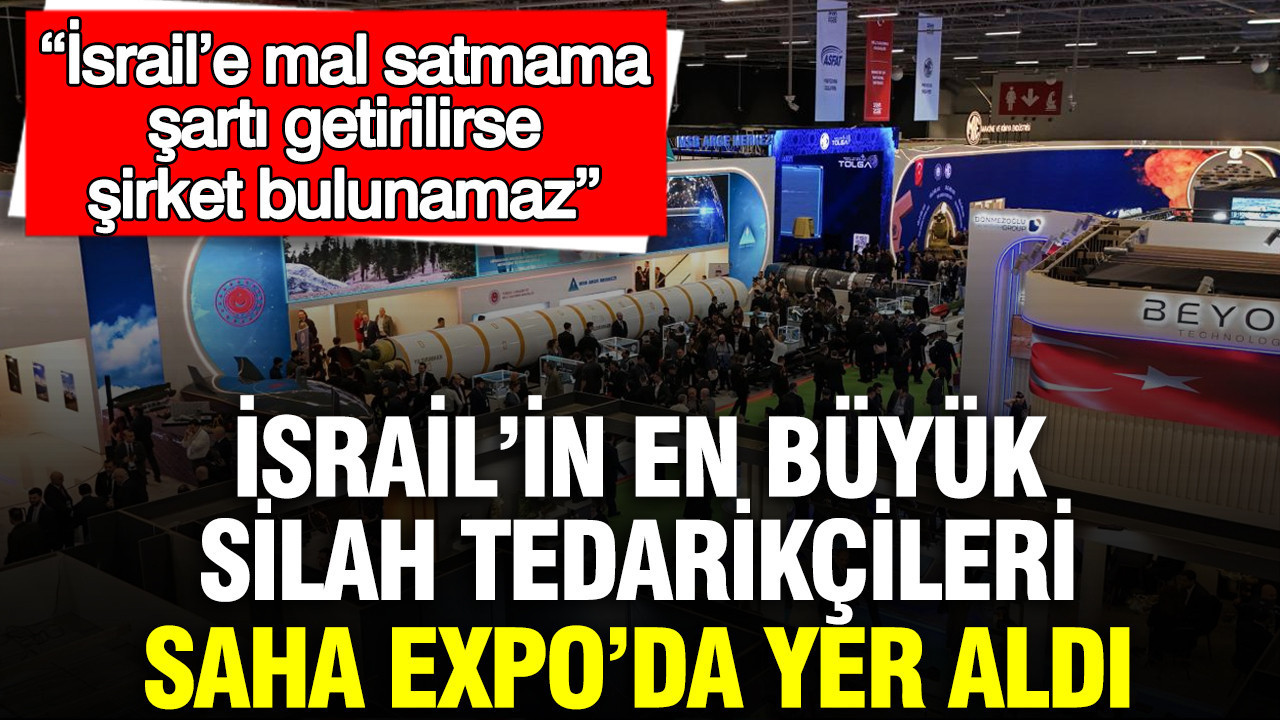 İsrail’in en büyük silah tedarikçileri SAHA Expo’da yer aldı: İsrail’e mal satmama şartı getirilirse şirket bulunamaz