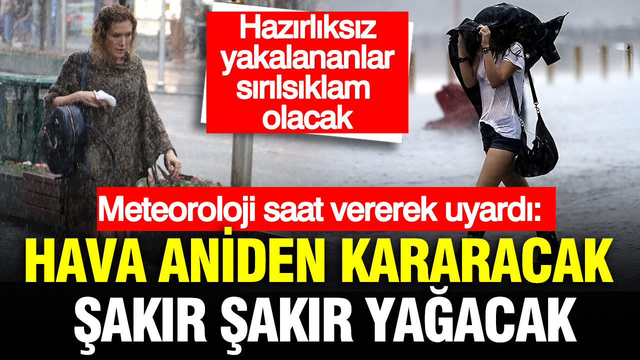Meteoroloji saat vererek uyardı: Hava aniden kararacak şakır şakır yağacak