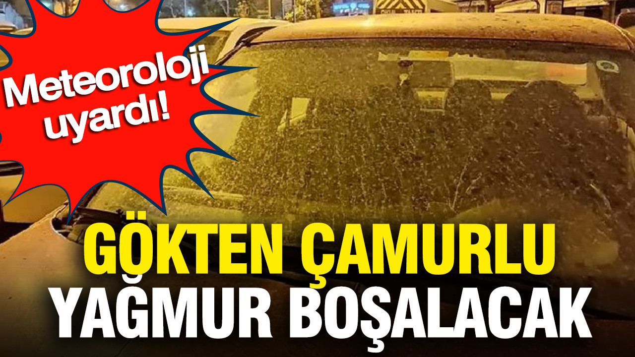 Meteoroloji uyardı: Gökten çamurlu yağmur boşalacak