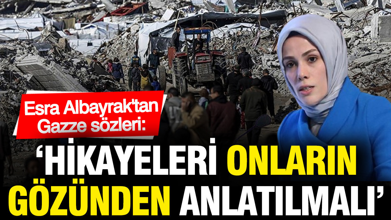 Esra Albayrak: "Gazze'nin hikayesi onların gözünden anlatılmalı"