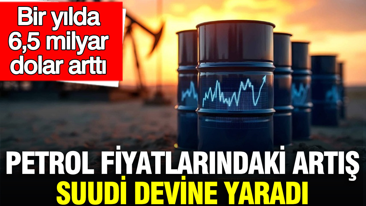 Petrol fiyatlarındaki artış Suudi devine yaradı: Bir yılda 6,5 milyar dolar arttı