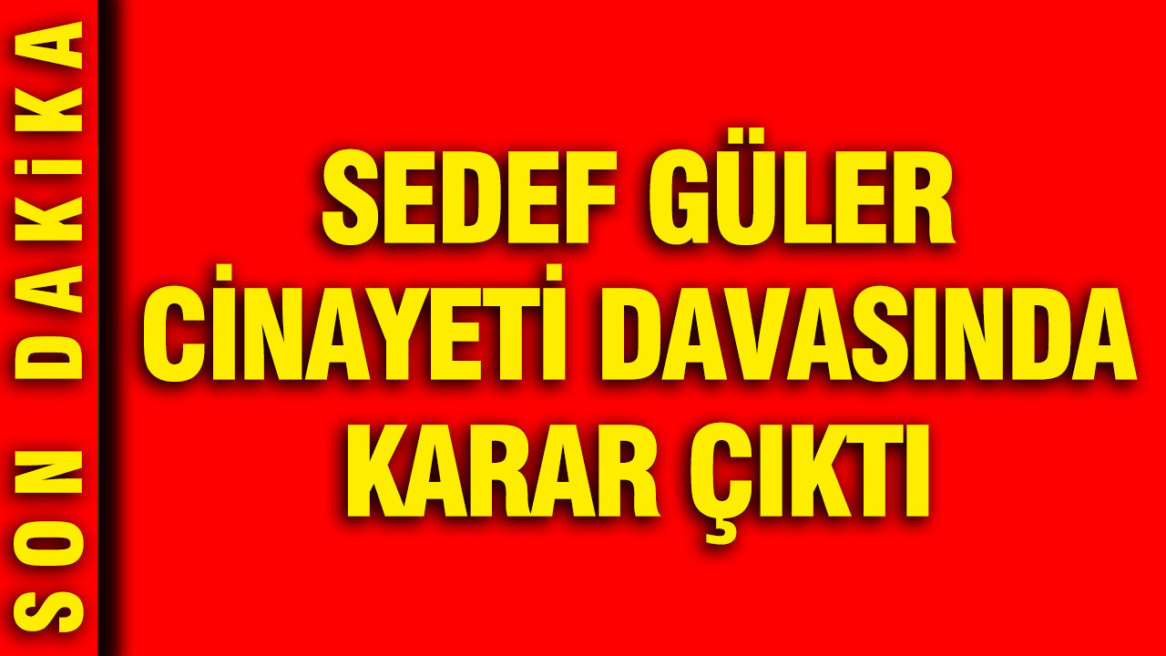 Sedef Güler cinayeti davasında karar: Yavuz Güngör’e ağırlaştırılmış müebbet