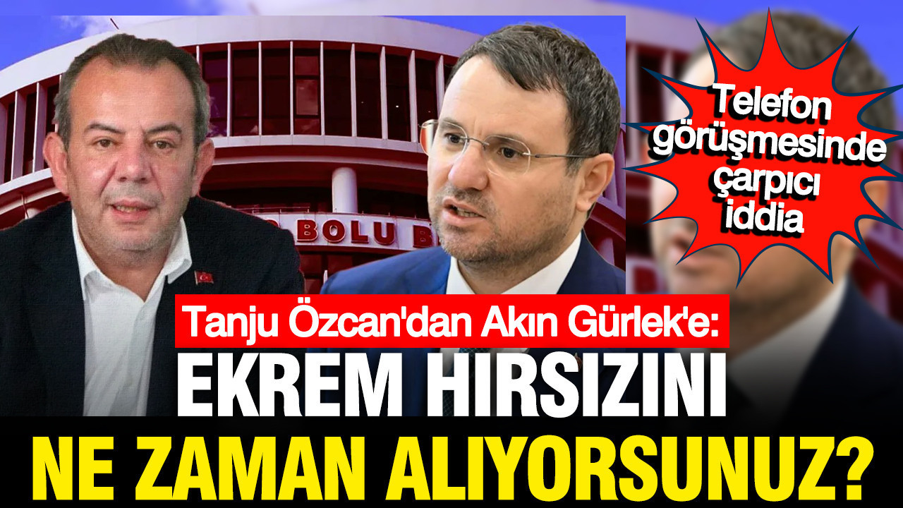 Tanju Özcan'dan Akın Gürlek'e telefon: Ekrem hırsızını ne zaman alıyorsunuz?