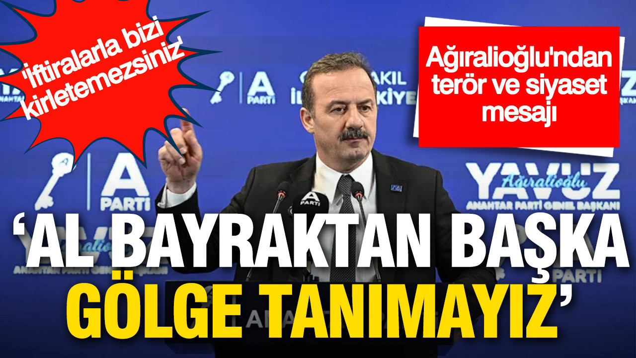 Ağıralioğlu net konuştu: ‘Al bayraktan başka gölge tanımayız’