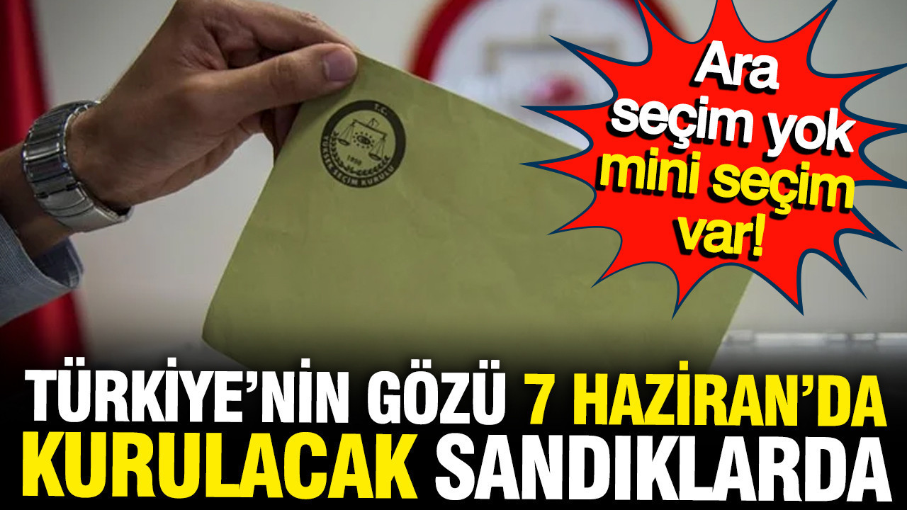 Ara seçim yok, mini seçim var: Türkiye'nin gözü 7 Haziran'da kurulacak sandıkta