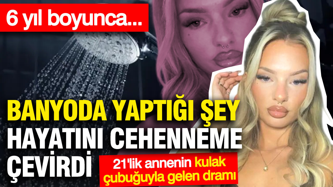 Banyoda yaptığı şey 6 yıl boyunca hayatını cehenneme çevirdi: 21'lik annenin kulak çubuğuyla gelen dramı