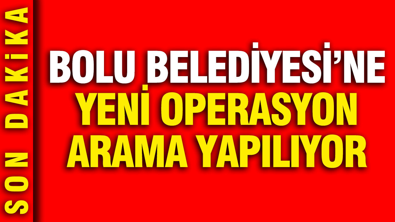 Bolu Belediyesi'ne bir operasyon daha: Arama yapılıyor