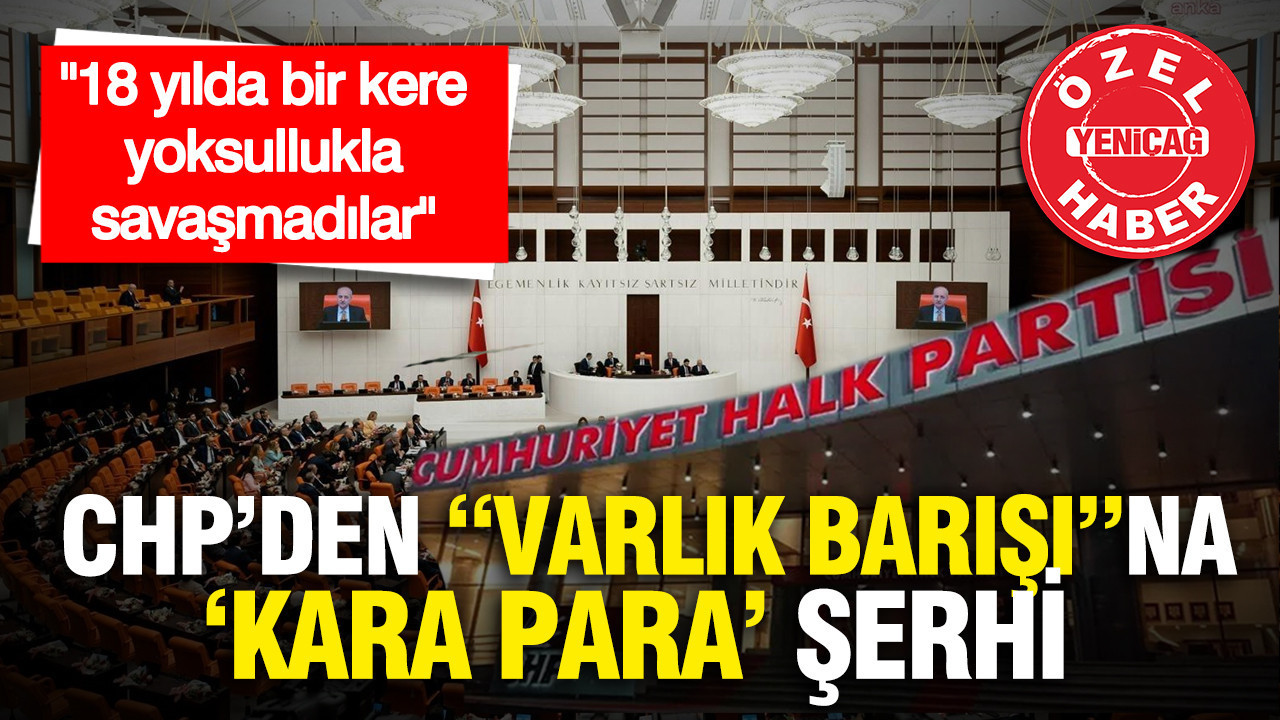 CHP'den varlık barışına 'kara para' şerhi: "18 yılda bir kere yoksullukla savaşamadılar"
