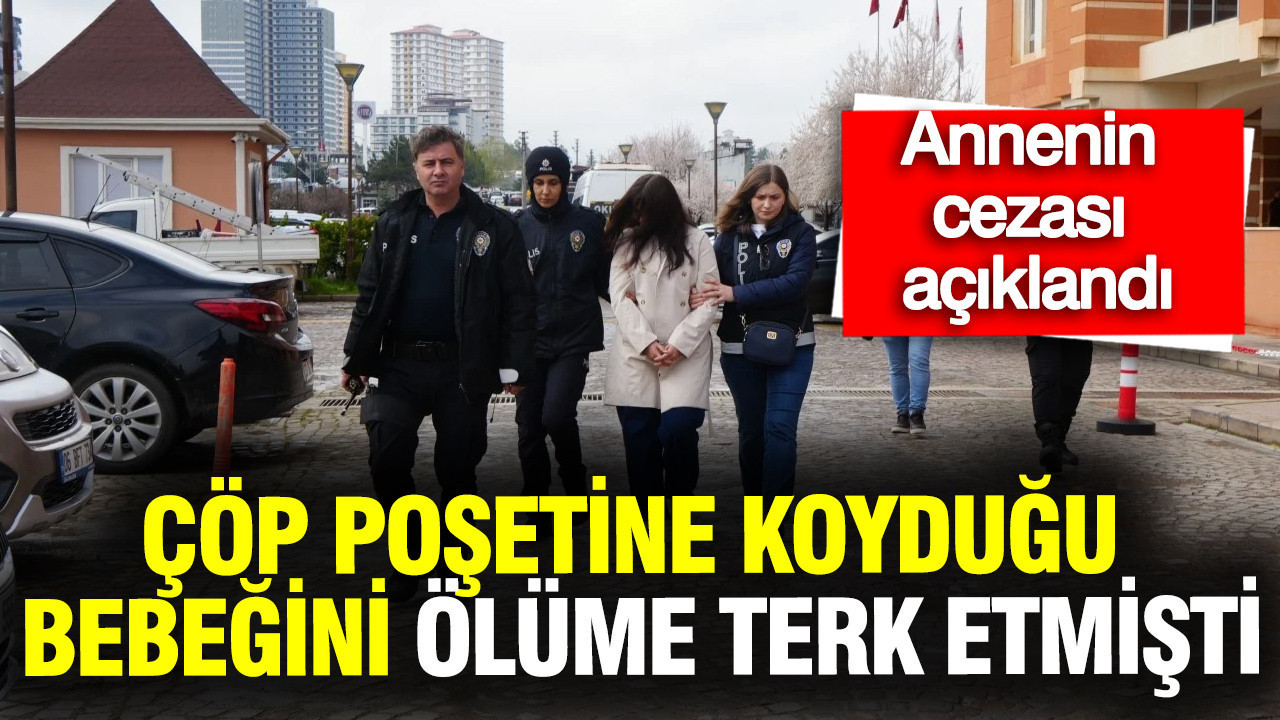 Çöp poşetine koyduğu bebeği ölüme terk eden annenin cezası açıklandı