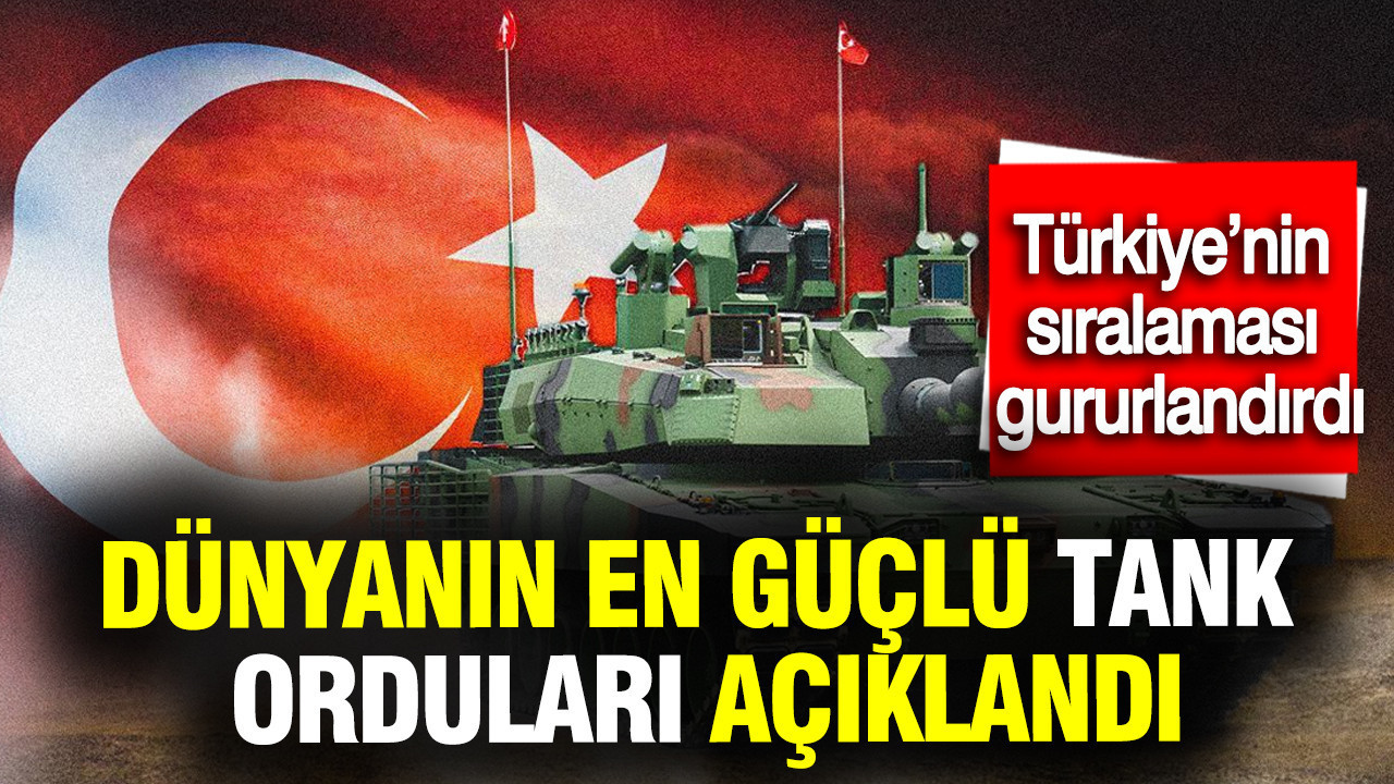 Dünyanın en güçlü tank orduları açıklandı: Türkiye'nin sıralaması gururlandırdı