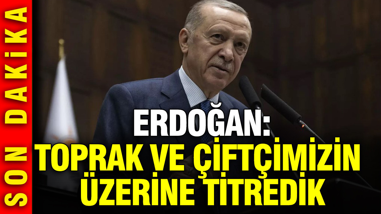 Erdoğan: Toprak ve çiftçimizin üzerine titredik