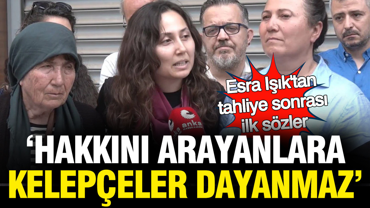 Esra Işık'tan tahliye sonrası ilk sözler: Hakkını arayanlara kelepçeler dayanmaz