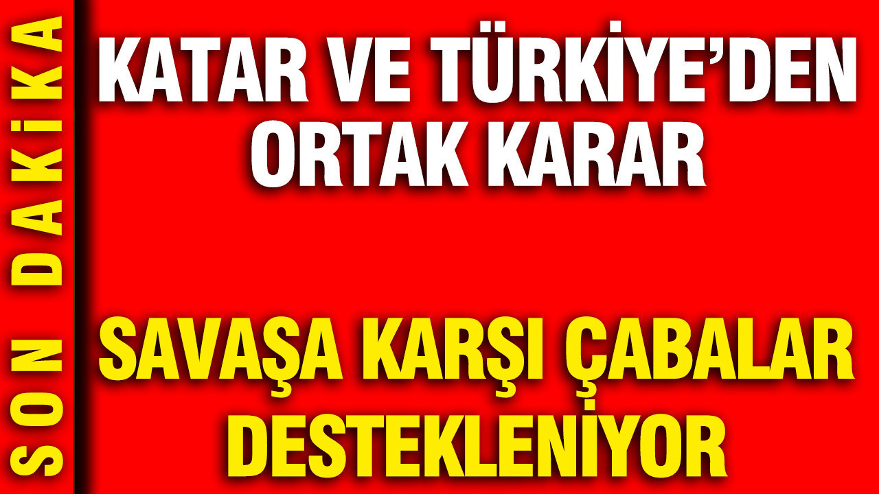 Katar ve Türkiye’den ortak karar: Savaşa karşı çabalar destekleniyor