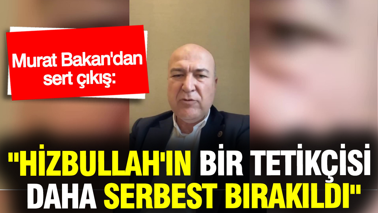 Murat Bakan'dan sert çıkış: "Hizbullah'ın bir tetikçisi daha serbest bırakıldı"