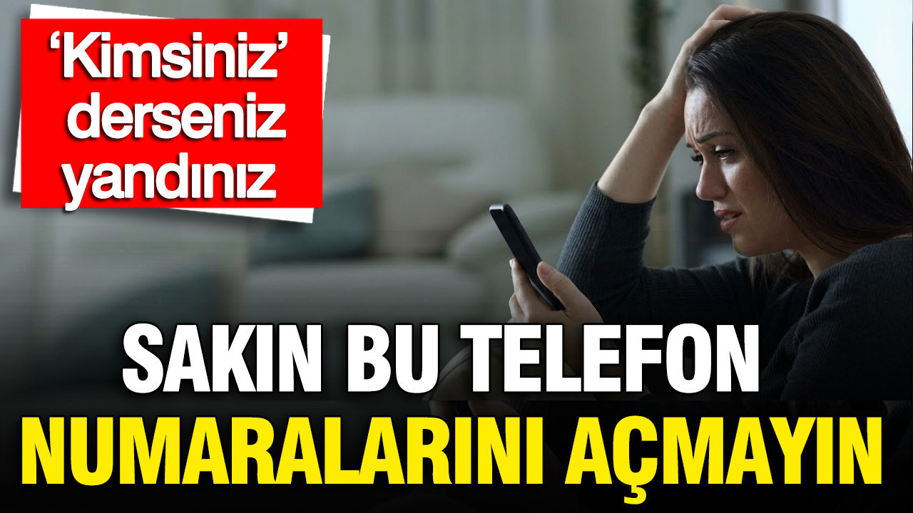 Sakın bu telefon numaralarını açmayın: ‘Kimsiniz’ derseniz yandınız