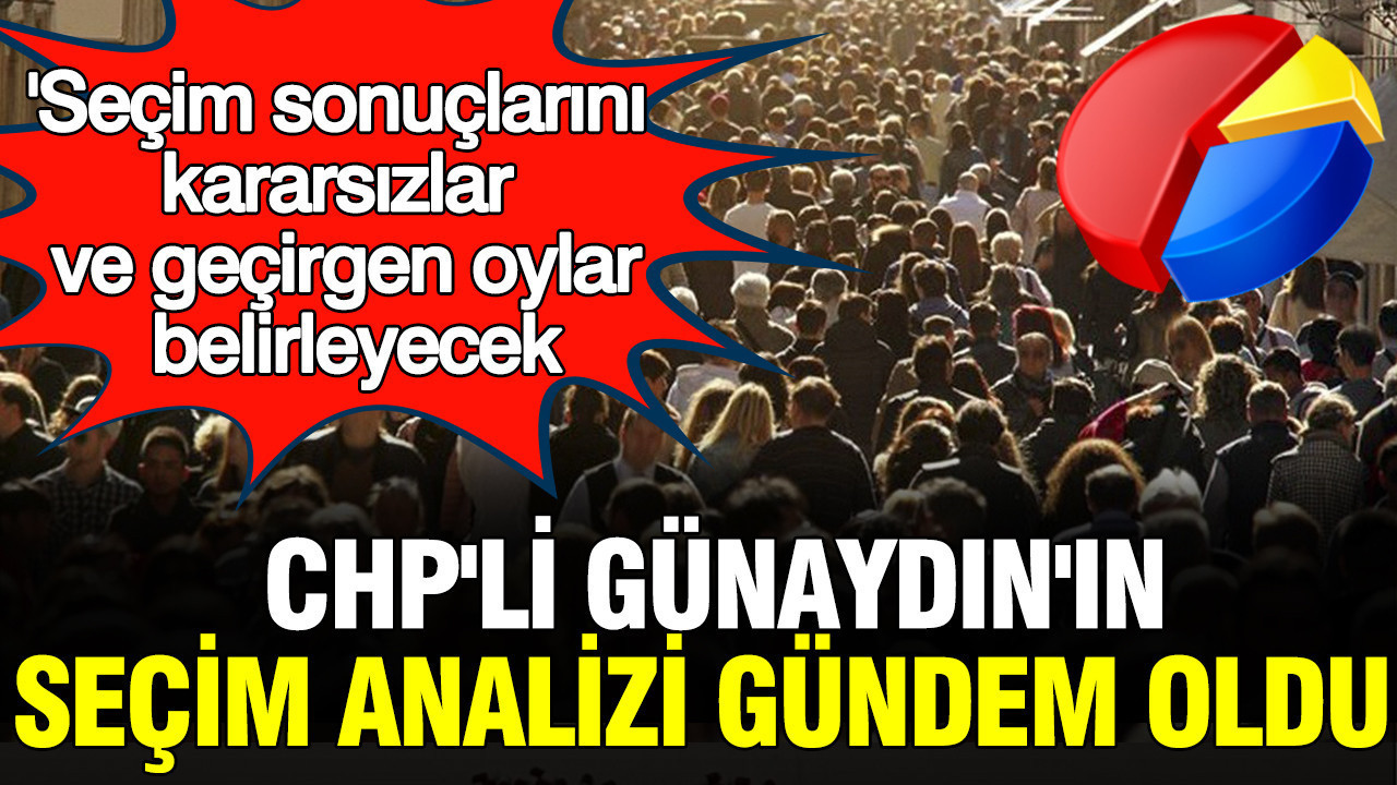'Seçim sonuçlarını kararsızlar ve geçirgen oylar belirleyecek': CHP'li Gökhan Günaydın'ın seçim analizi gündem oldu