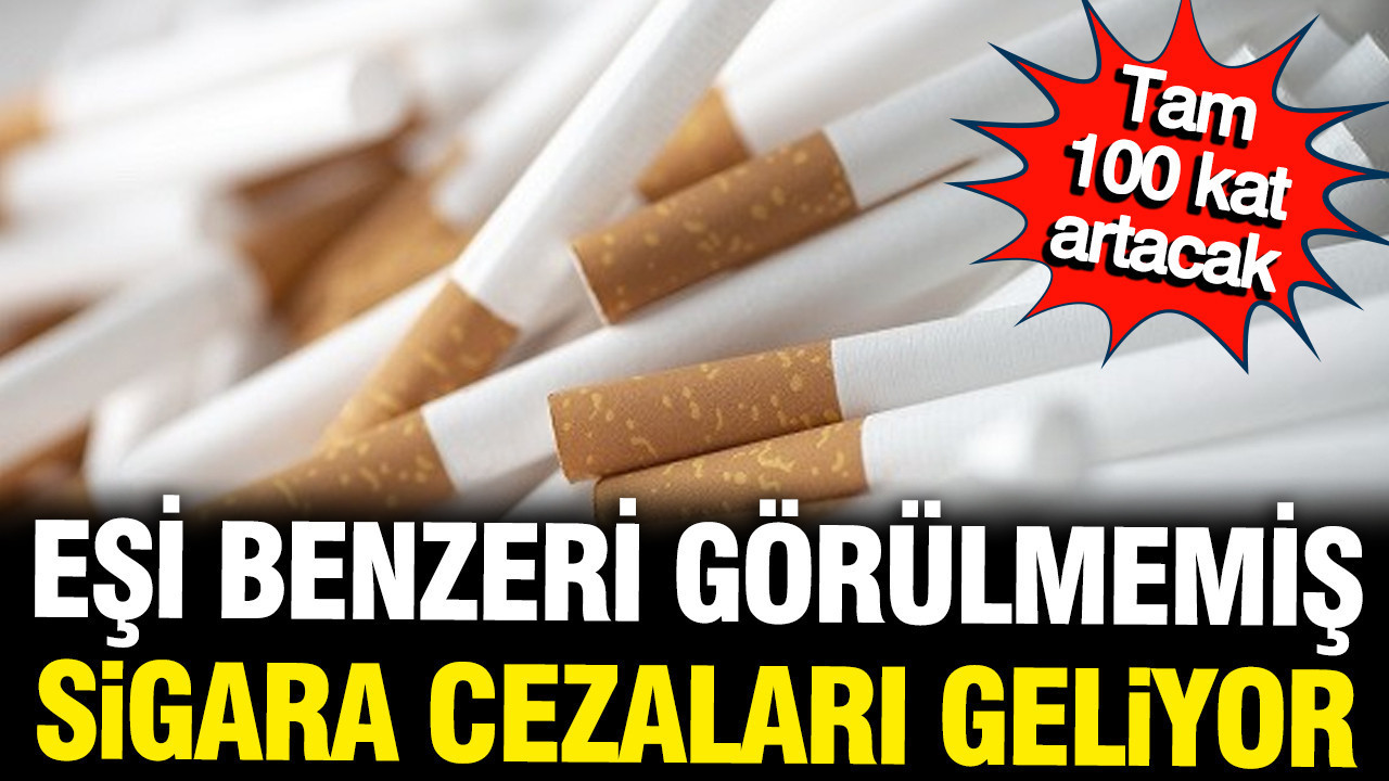Sigara cezalarına eşi benzeri görülmemiş zam: 100 kat artacak
