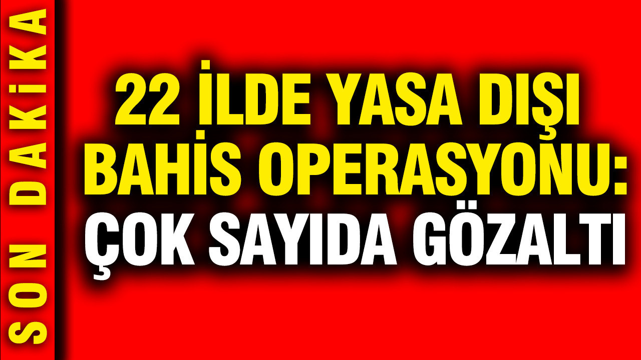 22 ilde yasa dışı bahis operasyonu: Çok sayıda gözaltı var
