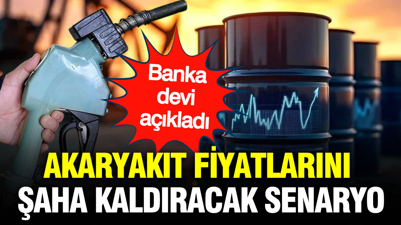 Banka devinden akaryakıt fiyatlarını şaha kaldıracak senaryo