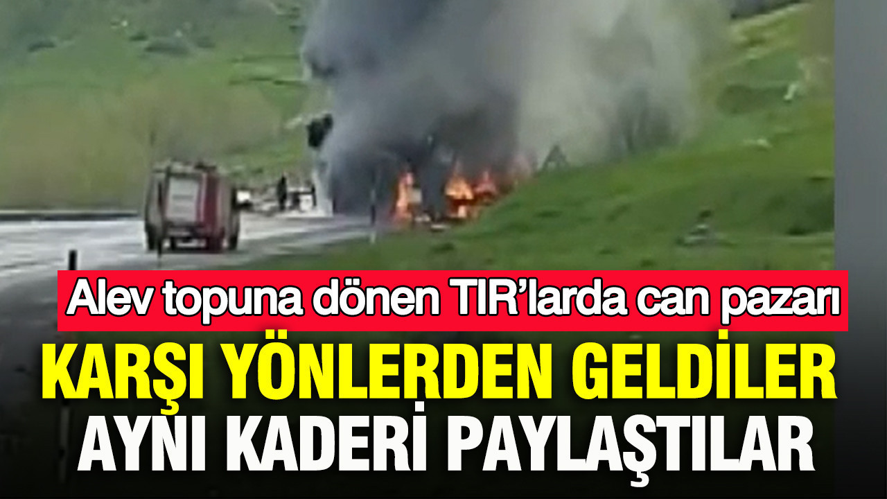 Karşı yönlerden geldiler, aynı kaderi paylaştılar: Alev topuna dönen TIR’larda can pazarı