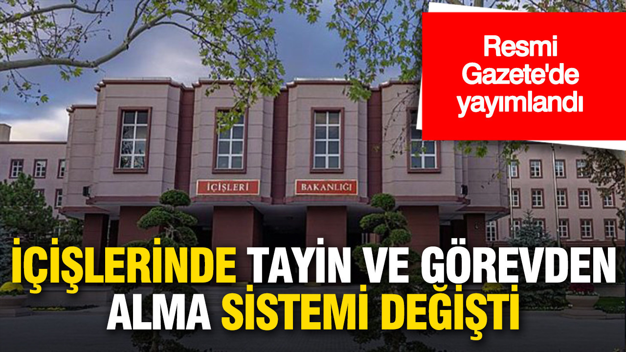 Resmi Gazete'de yayımlandı: İçişleri’nde görevden alma ve tayin sistemi değişti