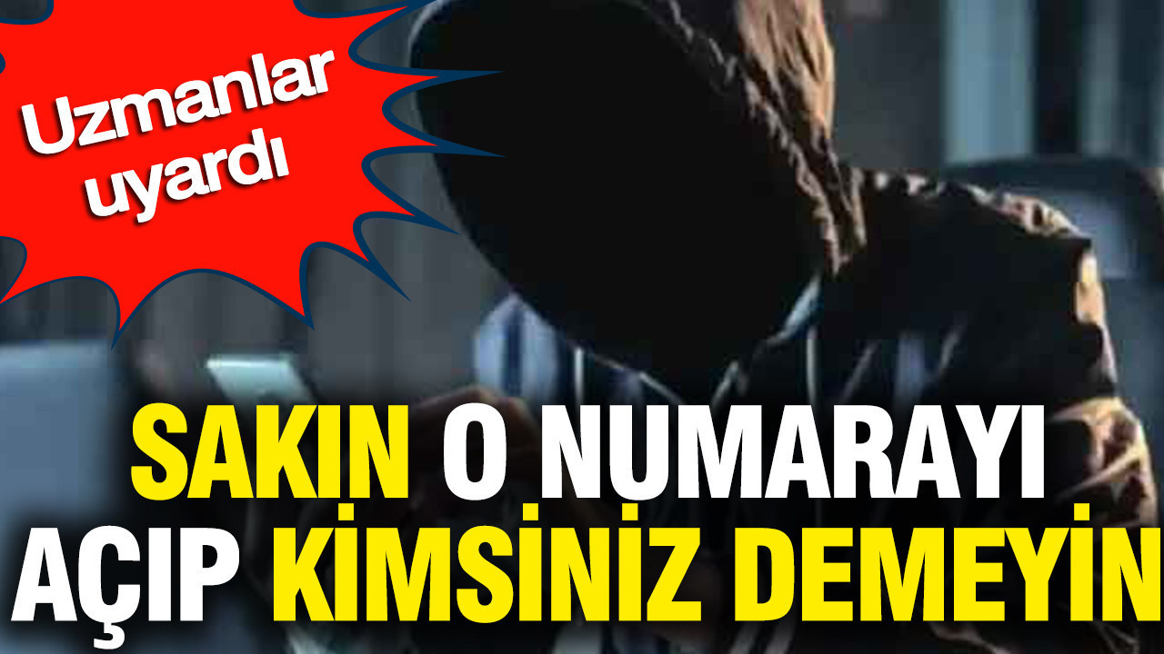 Sakın o numarayı açıp kimsiniz demeyin: Uzmanlar uyardı