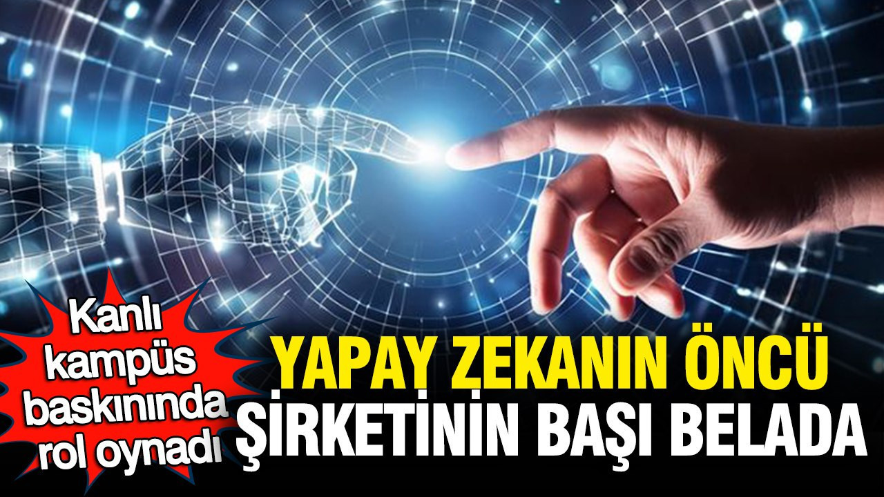 Yapay zekanın öncü şirketinin başı belada: Kanlı kampüs baskınında rol oynadı