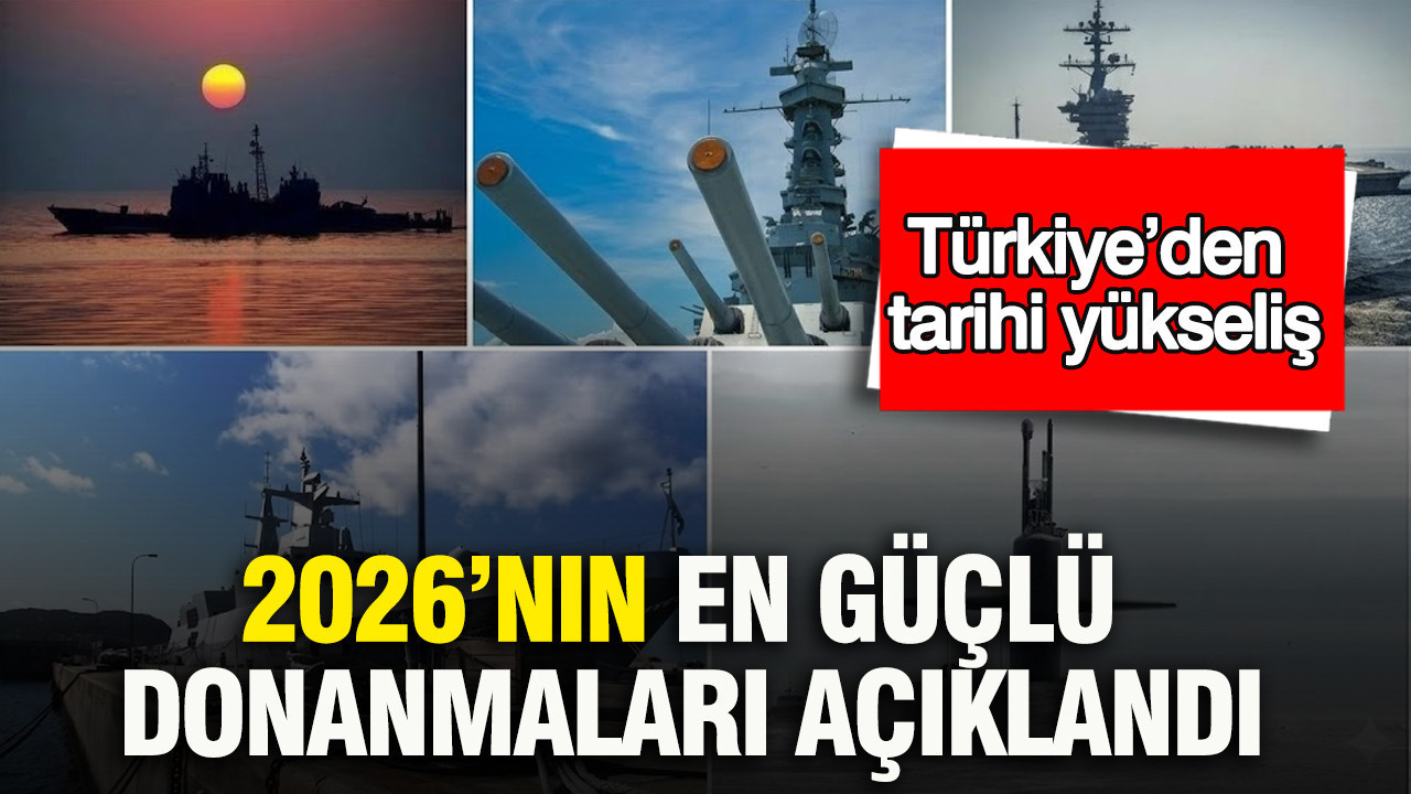 2026’nın en güçlü donanmaları açıklandı: Türkiye’den tarihi yükseliş