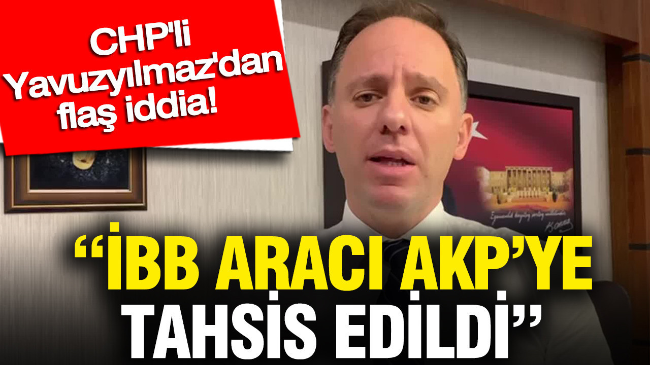 CHP’li Yavuzyılmaz’dan 'İBB aracı AKP’ye tahsis edildi' iddiası