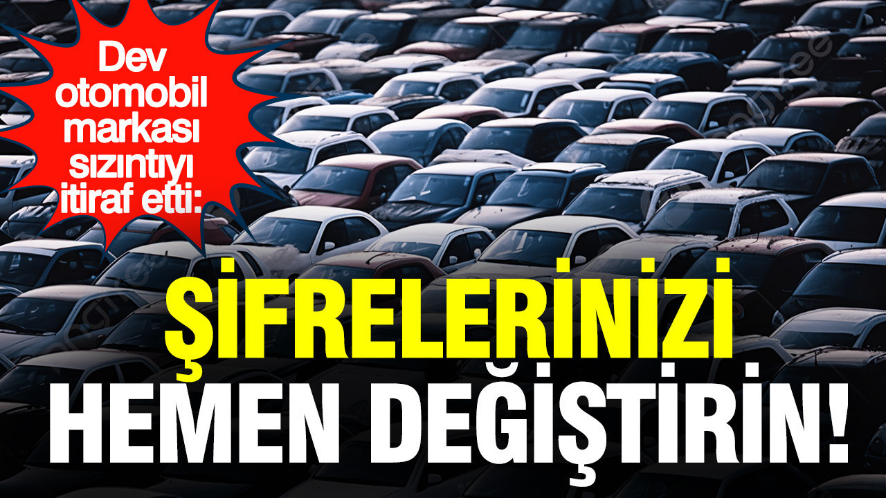 Dev otomobil markası sızıntıyı itiraf etti: Şifrelerinizi hemen değiştirin